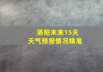 洛阳未来15天天气预报情况精准