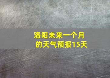 洛阳未来一个月的天气预报15天