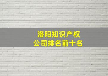 洛阳知识产权公司排名前十名