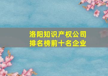 洛阳知识产权公司排名榜前十名企业