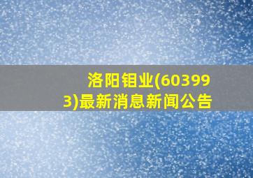 洛阳钼业(603993)最新消息新闻公告