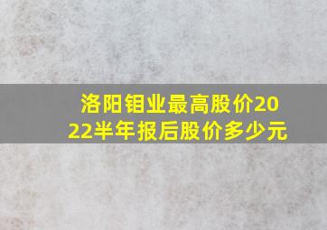 洛阳钼业最高股价2022半年报后股价多少元