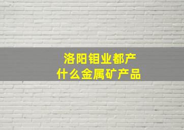 洛阳钼业都产什么金属矿产品