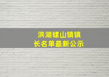 洪湖螺山镇镇长名单最新公示