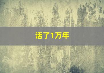 活了1万年