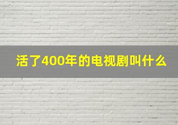 活了400年的电视剧叫什么