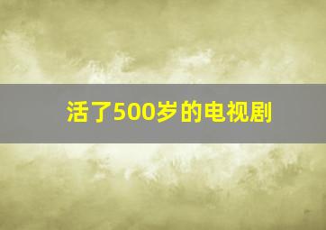 活了500岁的电视剧