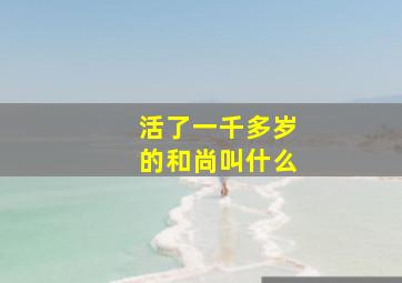 活了一千多岁的和尚叫什么