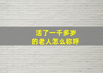 活了一千多岁的老人怎么称呼