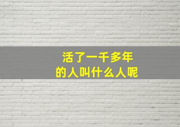 活了一千多年的人叫什么人呢