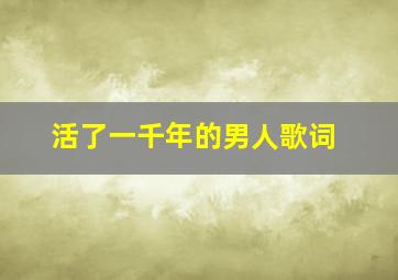 活了一千年的男人歌词