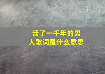 活了一千年的男人歌词是什么意思