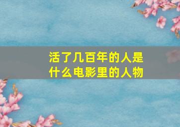 活了几百年的人是什么电影里的人物