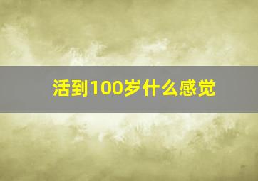 活到100岁什么感觉