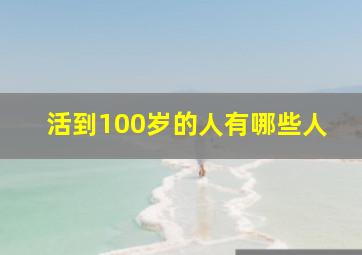 活到100岁的人有哪些人