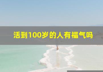 活到100岁的人有福气吗