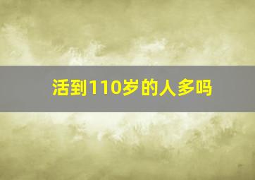 活到110岁的人多吗