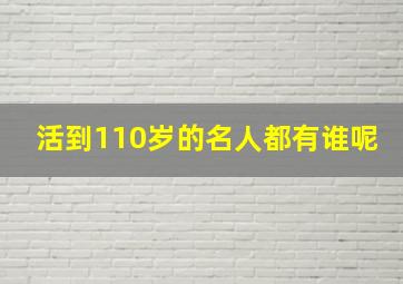 活到110岁的名人都有谁呢