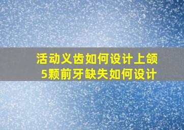 活动义齿如何设计上颌5颗前牙缺失如何设计