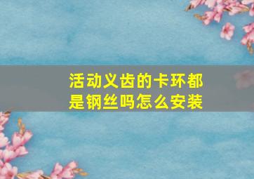 活动义齿的卡环都是钢丝吗怎么安装