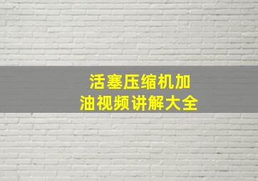 活塞压缩机加油视频讲解大全