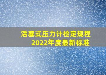 活塞式压力计检定规程2022年度最新标准