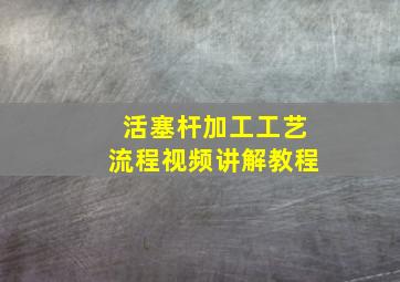 活塞杆加工工艺流程视频讲解教程