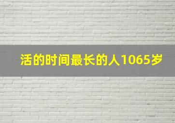 活的时间最长的人1065岁