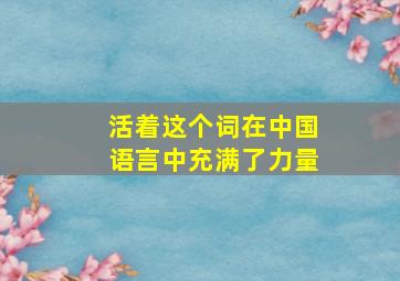 活着这个词在中国语言中充满了力量