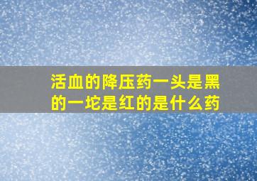 活血的降压药一头是黑的一坨是红的是什么药