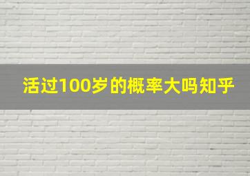 活过100岁的概率大吗知乎