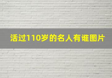 活过110岁的名人有谁图片