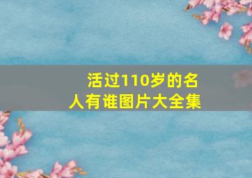 活过110岁的名人有谁图片大全集