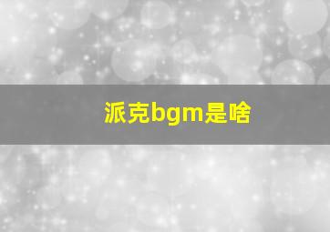 派克bgm是啥