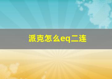 派克怎么eq二连