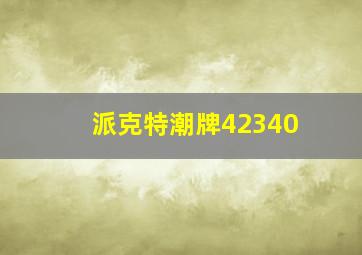 派克特潮牌42340