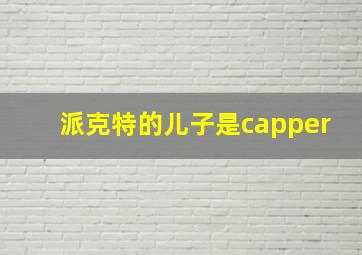 派克特的儿子是capper