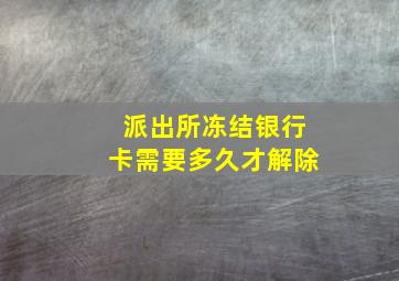 派出所冻结银行卡需要多久才解除