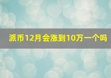 派币12月会涨到10万一个吗