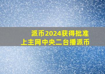 派币2024获得批准上主网中央二台播派币