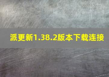 派更新1.38.2版本下载连接