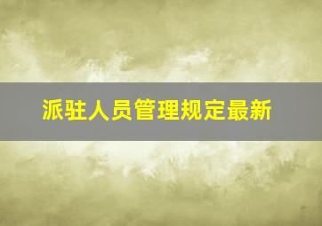 派驻人员管理规定最新