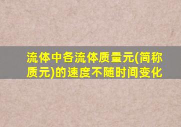 流体中各流体质量元(简称质元)的速度不随时间变化