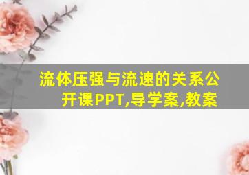 流体压强与流速的关系公开课PPT,导学案,教案