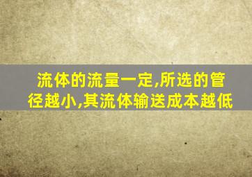 流体的流量一定,所选的管径越小,其流体输送成本越低