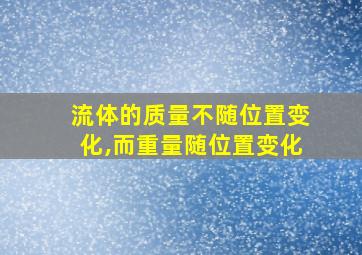 流体的质量不随位置变化,而重量随位置变化