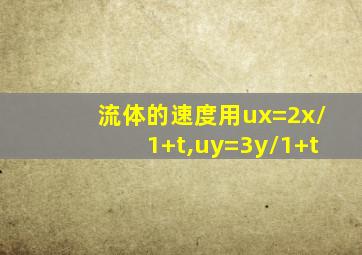 流体的速度用ux=2x/1+t,uy=3y/1+t