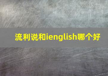 流利说和ienglish哪个好