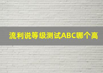 流利说等级测试ABC哪个高