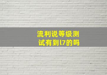 流利说等级测试有到l7的吗